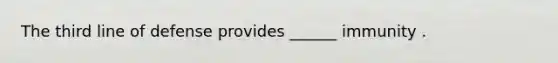 The third line of defense provides ______ immunity .