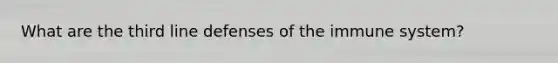 What are the third line defenses of the immune system?