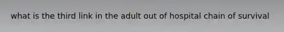 what is the third link in the adult out of hospital chain of survival