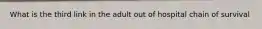 What is the third link in the adult out of hospital chain of survival