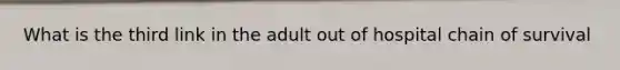 What is the third link in the adult out of hospital chain of survival