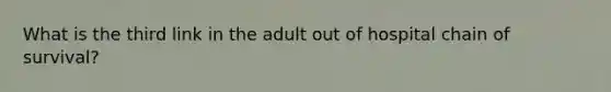 What is the third link in the adult out of hospital chain of survival?