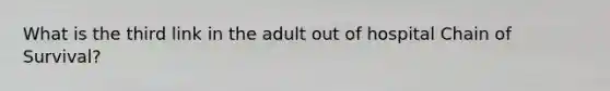 What is the third link in the adult out of hospital Chain of Survival?