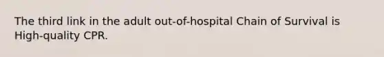 The third link in the adult out-of-hospital Chain of Survival is High-quality CPR.