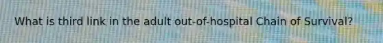 What is third link in the adult out-of-hospital Chain of Survival?