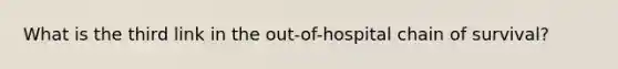 What is the third link in the out-of-hospital chain of survival?