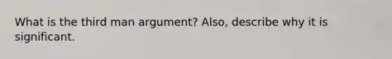 What is the third man argument? Also, describe why it is significant.