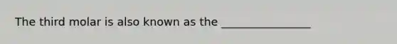 The third molar is also known as the ________________