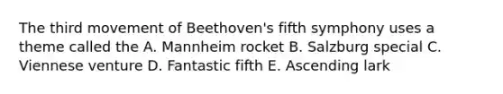 The third movement of Beethoven's fifth symphony uses a theme called the A. Mannheim rocket B. Salzburg special C. Viennese venture D. Fantastic fifth E. Ascending lark