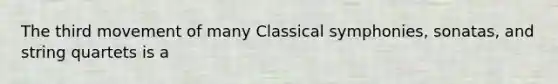 The third movement of many Classical symphonies, sonatas, and string quartets is a