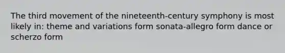 The third movement of the nineteenth-century symphony is most likely in: theme and variations form sonata-allegro form dance or scherzo form