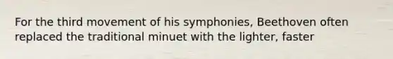 For the third movement of his symphonies, Beethoven often replaced the traditional minuet with the lighter, faster