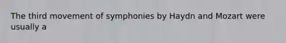 The third movement of symphonies by Haydn and Mozart were usually a