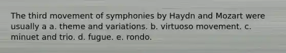 The third movement of symphonies by Haydn and Mozart were usually a a. theme and variations. b. virtuoso movement. c. minuet and trio. d. fugue. e. rondo.