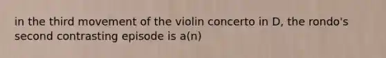 in the third movement of the violin concerto in D, the rondo's second contrasting episode is a(n)