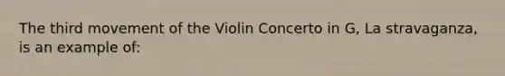 The third movement of the Violin Concerto in G, La stravaganza, is an example of: