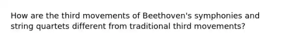 How are the third movements of Beethoven's symphonies and string quartets different from traditional third movements?