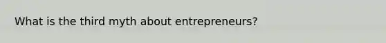 What is the third myth about entrepreneurs?