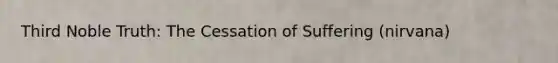 Third Noble Truth: The Cessation of Suffering (nirvana)