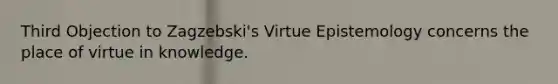 Third Objection to Zagzebski's Virtue Epistemology concerns the place of virtue in knowledge.