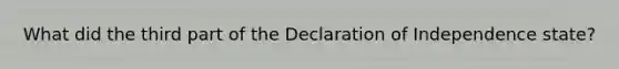 What did the third part of the Declaration of Independence state?