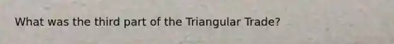 What was the third part of the Triangular Trade?