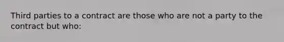 Third parties to a contract are those who are not a party to the contract but who: