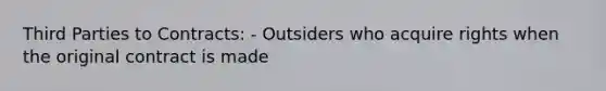 Third Parties to Contracts: - Outsiders who acquire rights when the original contract is made