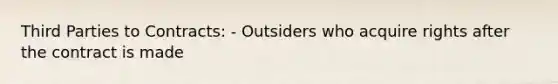 Third Parties to Contracts: - Outsiders who acquire rights after the contract is made