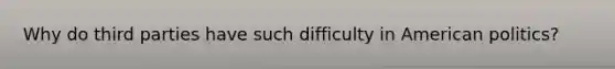 Why do third parties have such difficulty in American politics?