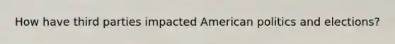 How have third parties impacted American politics and elections?