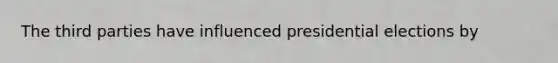 The third parties have influenced presidential elections by