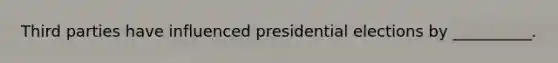 Third parties have influenced presidential elections by __________.