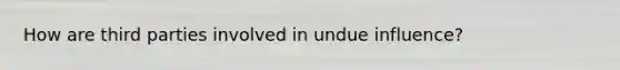 How are third parties involved in undue influence?