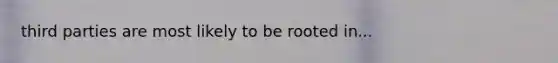 third parties are most likely to be rooted in...