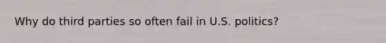 Why do third parties so often fail in U.S. politics?