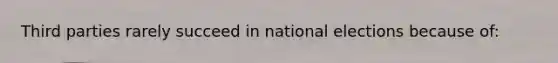 Third parties rarely succeed in national elections because of: