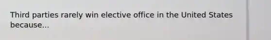 Third parties rarely win elective office in the United States because...