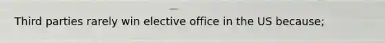 Third parties rarely win elective office in the US because;