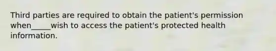 Third parties are required to obtain the patient's permission when_____wish to access the patient's protected health information.