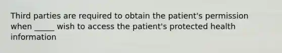 Third parties are required to obtain the patient's permission when _____ wish to access the patient's protected health information