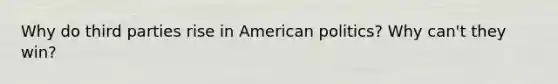 Why do third parties rise in American politics? Why can't they win?