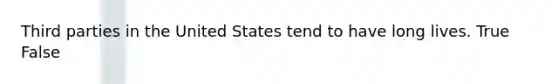 Third parties in the United States tend to have long lives. True False