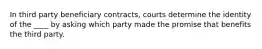 In third party beneficiary contracts, courts determine the identity of the ____ by asking which party made the promise that benefits the third party.