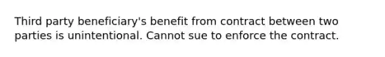 Third party beneficiary's benefit from contract between two parties is unintentional. Cannot sue to enforce the contract.