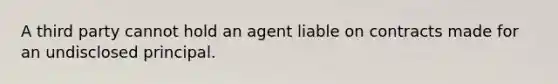 A third party cannot hold an agent liable on contracts made for an undisclosed principal.