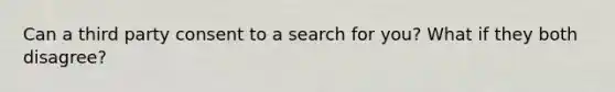 Can a third party consent to a search for you? What if they both disagree?