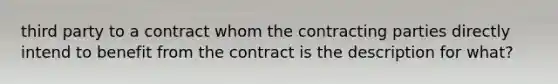 third party to a contract whom the contracting parties directly intend to benefit from the contract is the description for what?