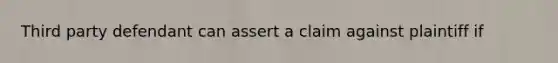 Third party defendant can assert a claim against plaintiff if