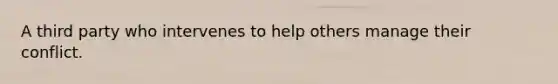 A third party who intervenes to help others manage their conflict.